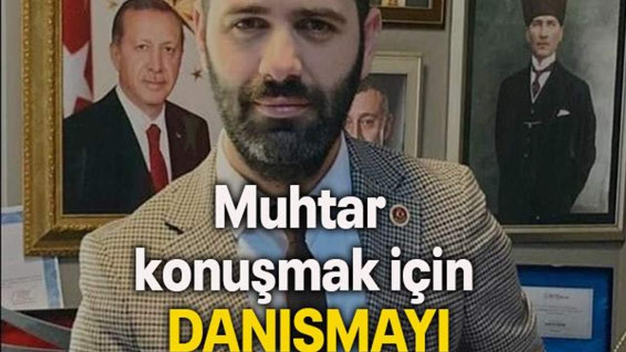 Muhtar konuşmak için DANIŞMAYI BEKLİYOR!